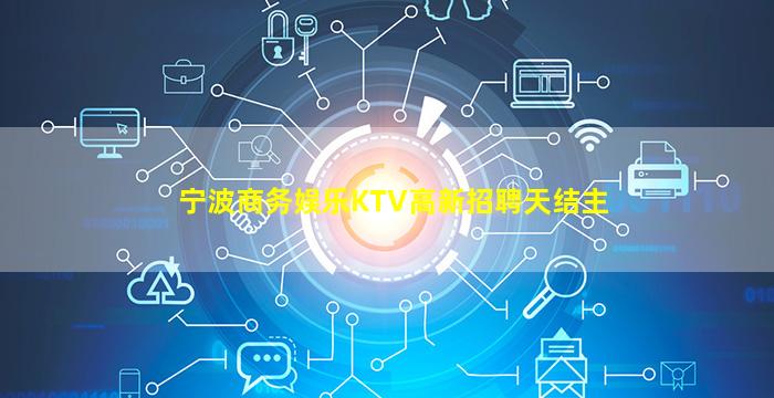 宁波商务娱乐KTV高新招聘天结主